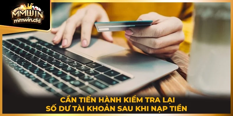Cần tiến hành kiểm tra lại số dư tài khoản sau khi nạp tiền