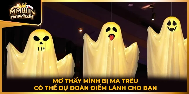 Mơ thấy mình bị ma trêu có thể dự đoán điềm lành cho bạn