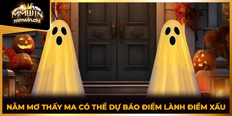 Nằm mơ thấy ma có thể dự báo điểm lành điềm xấu