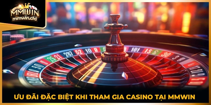 Ưu đãi đặc biệt khi tham gia casino tại MMWIN